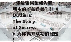   你是否渴望成为职场中的“独角兽”？《Outliers: The Story of Success》为你揭开成功的秘密！